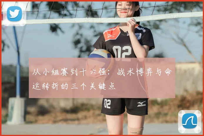 从小组赛到十六强：战术博弈与命运转折的三个关键点