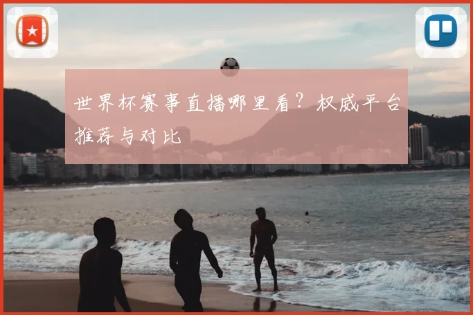 世界杯赛事直播哪里看?权威平台推荐与对比