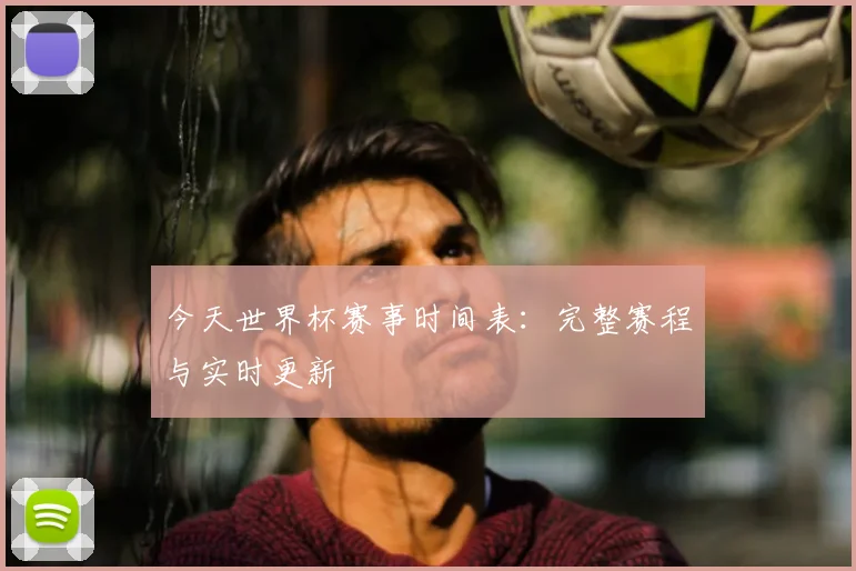 今天世界杯赛事时间表：完整赛程与实时更新