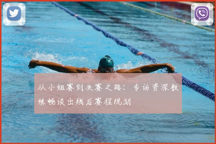 从小组赛到决赛之路：专访资深教练畅谈出线后赛程规划