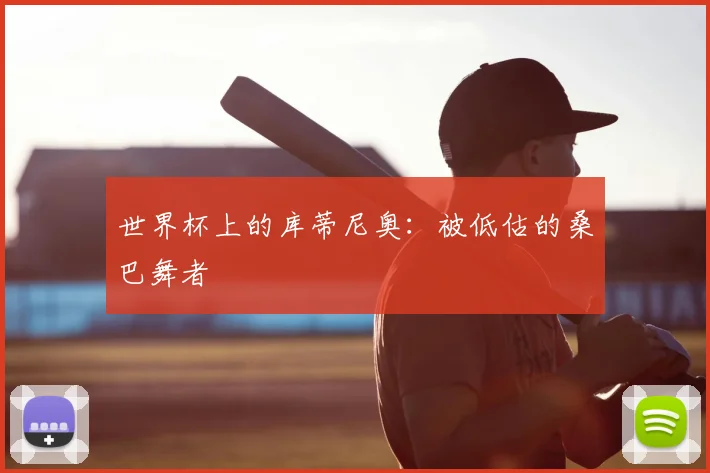 世界杯上的库蒂尼奥:被低估的桑巴舞者