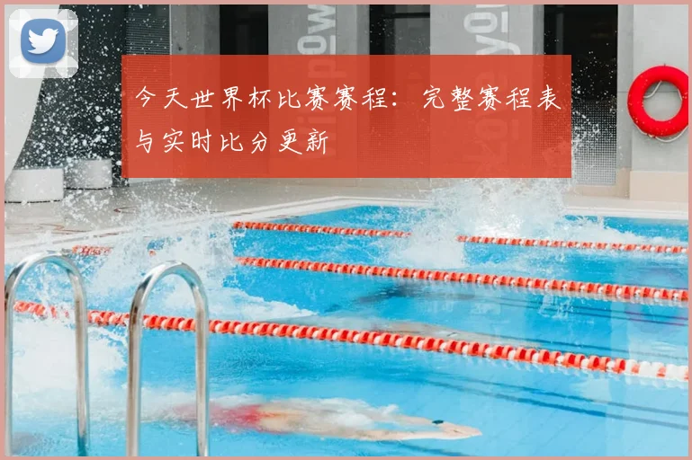 今天世界杯比赛赛程:完整赛程表与实时比分更新