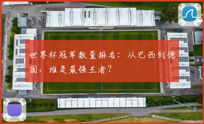 世界杯冠军数量排名:从巴西到德国,谁是最强王者?