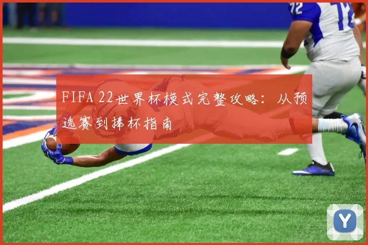 FIFA 22世界杯模式完整攻略:从预选赛到捧杯指南