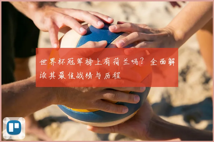 世界杯冠军榜上有荷兰吗？全面解读其最佳战绩与历程