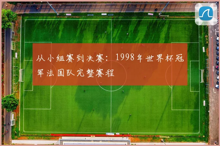 从小组赛到决赛：1998年世界杯冠军法国队完整赛程