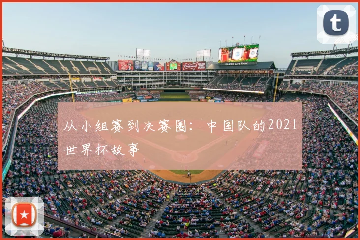 从小组赛到决赛圈：中国队的2021世界杯故事