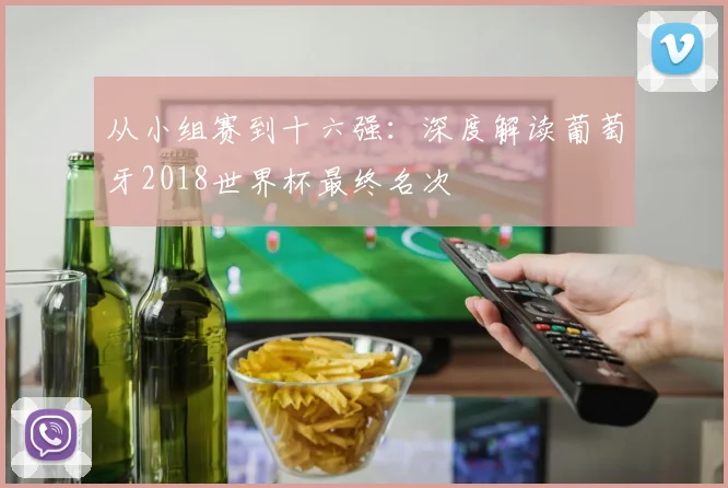 从小组赛到十六强：深度解读葡萄牙2018世界杯最终名次
