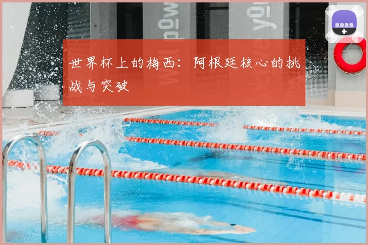 世界杯上的梅西:阿根廷核心的挑战与突破