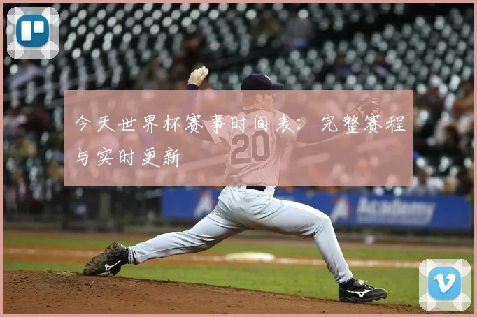 今天世界杯赛事时间表：完整赛程与实时更新