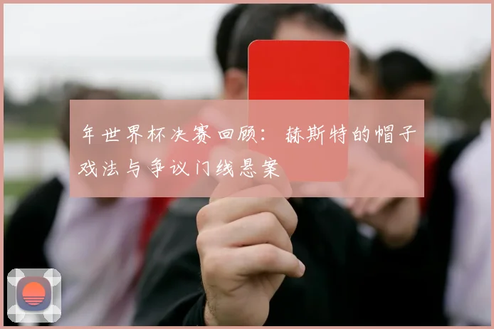 年世界杯决赛回顾：赫斯特的帽子戏法与争议门线悬案