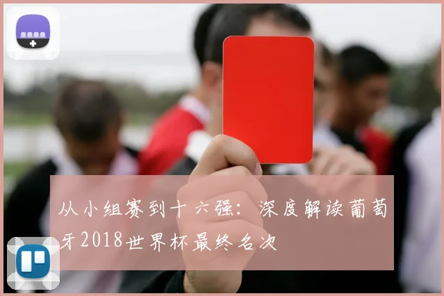 从小组赛到十六强：深度解读葡萄牙2018世界杯最终名次