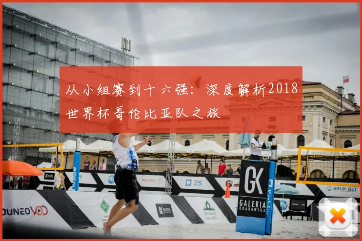 从小组赛到十六强：深度解析2018世界杯哥伦比亚队之旅