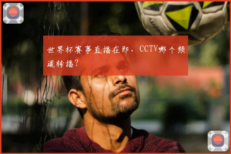 世界杯赛事直播在即，CCTV哪个频道转播？