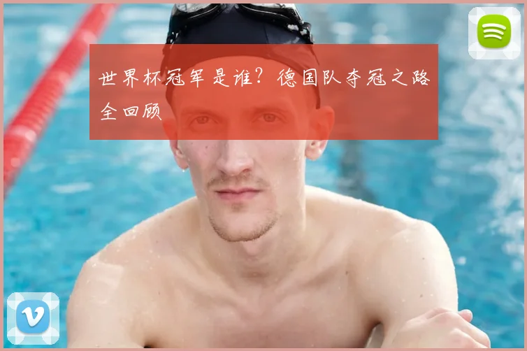 世界杯冠军是谁？德国队夺冠之路全回顾