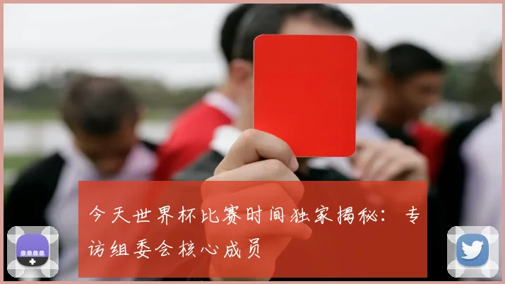今天世界杯比赛时间独家揭秘：专访组委会核心成员