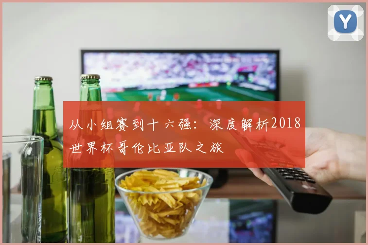 从小组赛到十六强:深度解析2018世界杯哥伦比亚队之旅