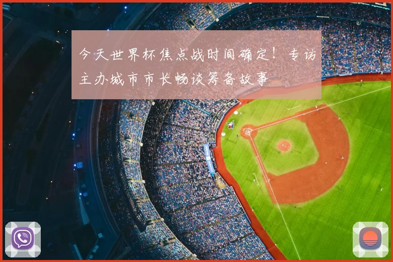 今天世界杯焦点战时间确定！专访主办城市市长畅谈筹备故事