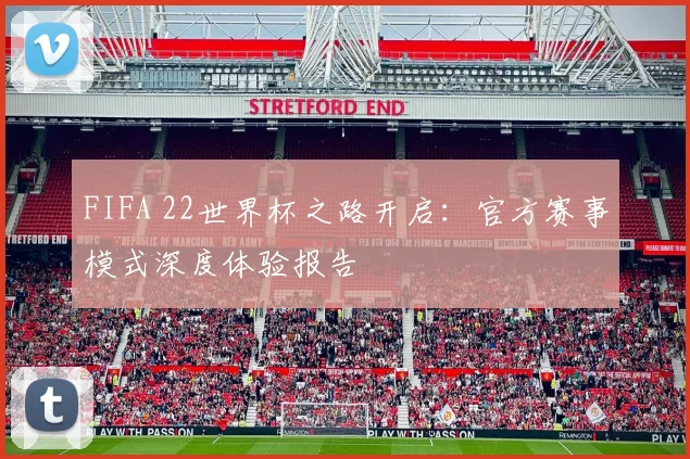 FIFA 22世界杯之路开启：官方赛事模式深度体验报告